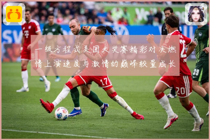 一级方程式美国大奖赛精彩对决燃情上演速度与激情的巅峰较量成长观察：最新赛事动态与深度分析