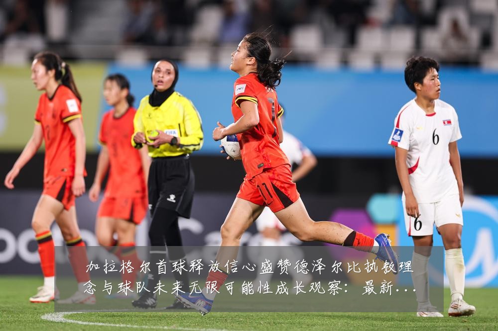 加拉格尔首球释放信心盛赞德泽尔比执教理念与球队未来无限可能性成长观察:最新赛事动态与深度分析