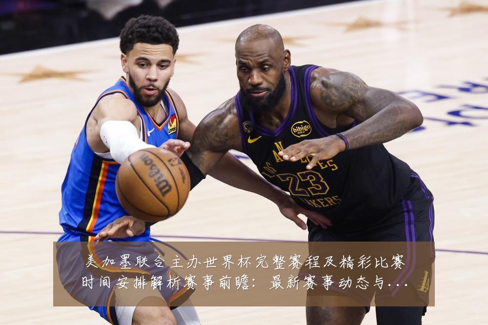 美加墨联合主办世界杯完整赛程及精彩比赛时间安排解析赛事前瞻:最新赛事动态与深度分析