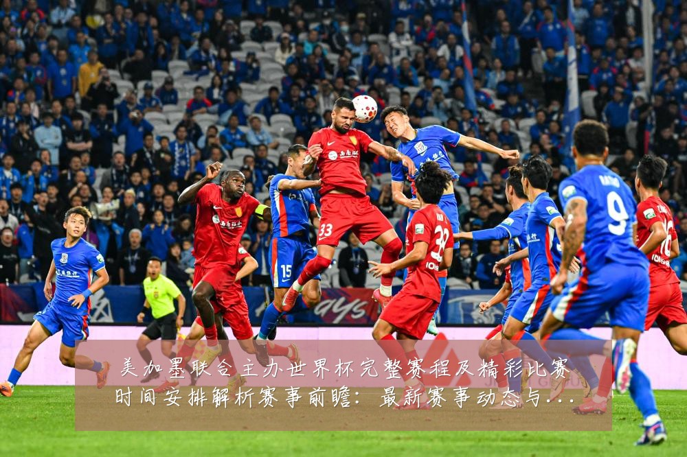 美加墨联合主办世界杯完整赛程及精彩比赛时间安排解析赛事前瞻：最新赛事动态与深度分析
