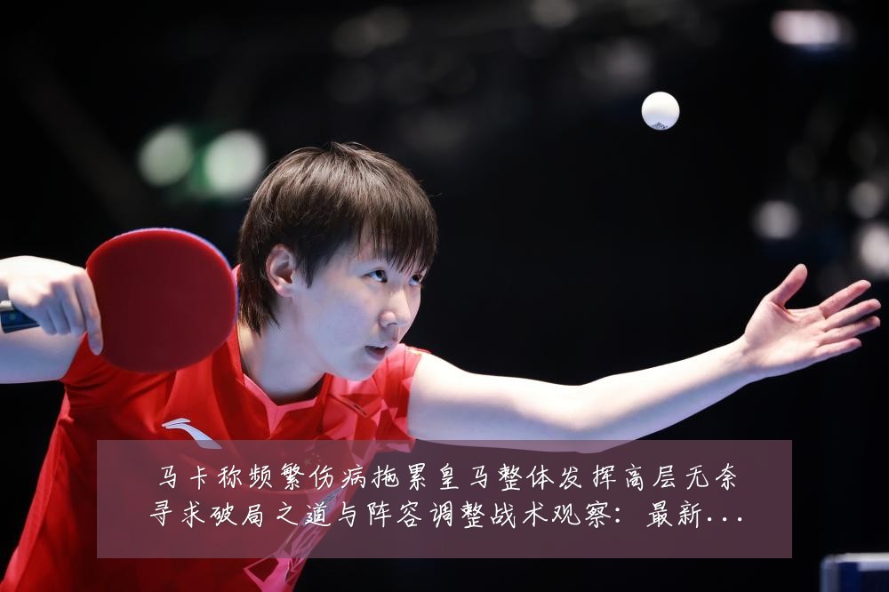 马卡称频繁伤病拖累皇马整体发挥高层无奈寻求破局之道与阵容调整战术观察：最新赛事动态与深度分析