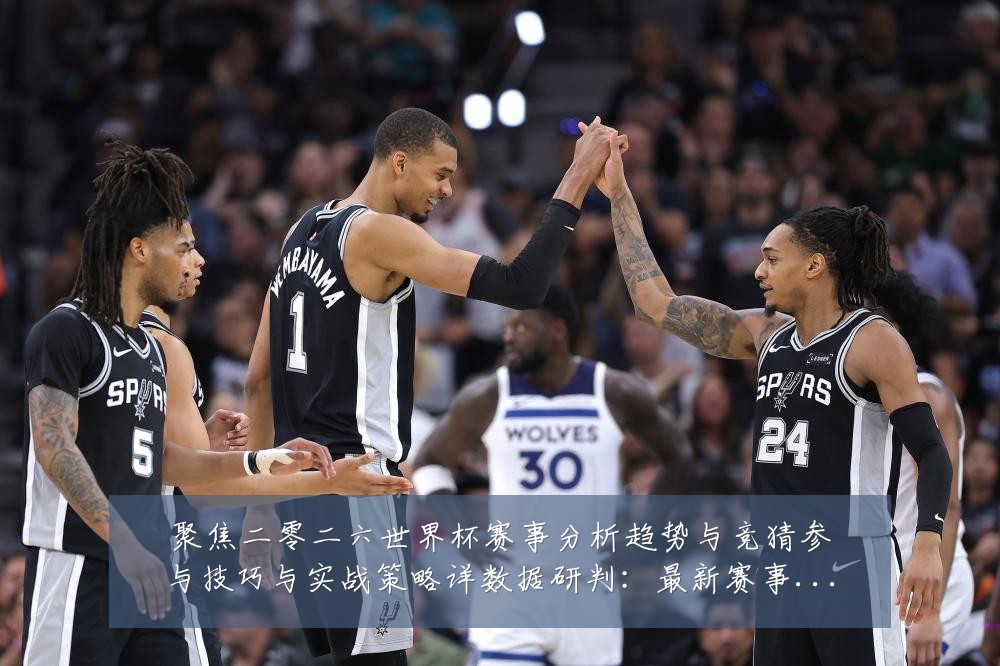 聚焦二零二六世界杯赛事分析趋势与竞猜参与技巧与实战策略详数据研判：最新赛事动态与深度分析