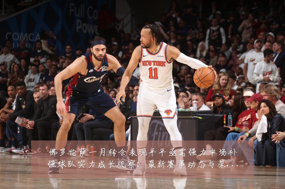 佛罗伦萨一月转会表现平平亟需强力中场补强球队实力成长观察：最新赛事动态与深度分析