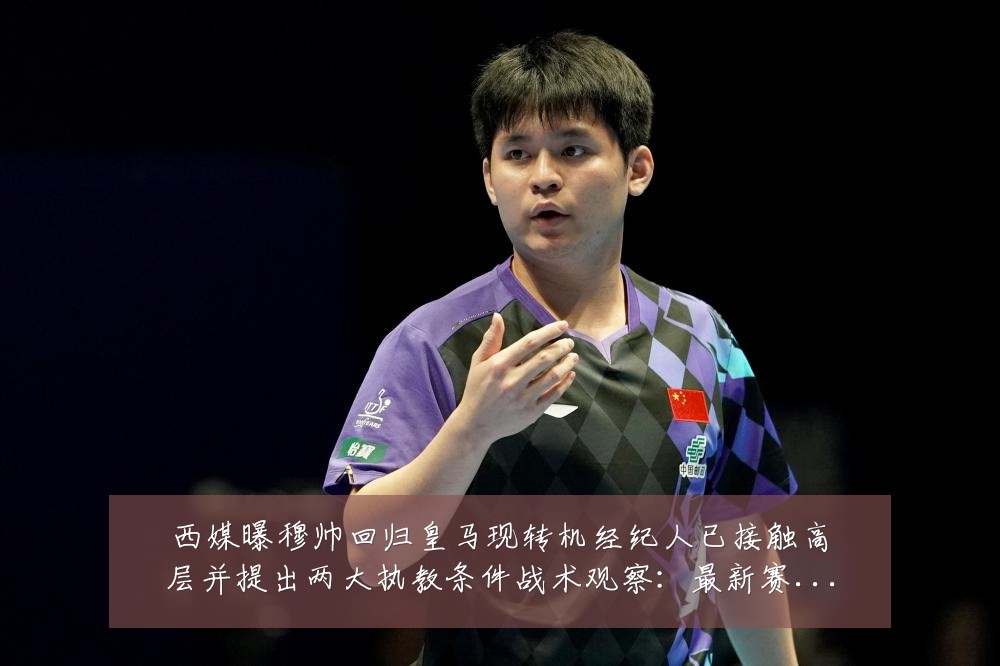 西媒曝穆帅回归皇马现转机经纪人已接触高层并提出两大执教条件战术观察：最新赛事动态与深度分析